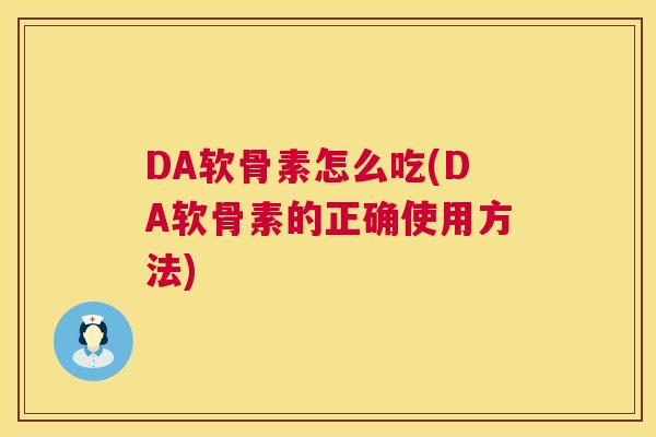 DA软骨素怎么吃(DA软骨素的正确使用方法)