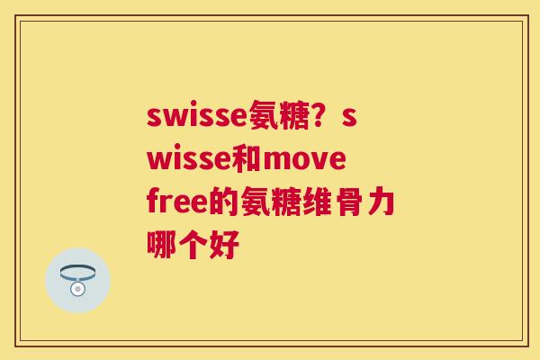 swisse氨糖？swisse和movefree的氨糖维骨力哪个好