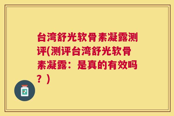 台湾舒光软骨素凝露测评(测评台湾舒光软骨素凝露：是真的有效吗？)