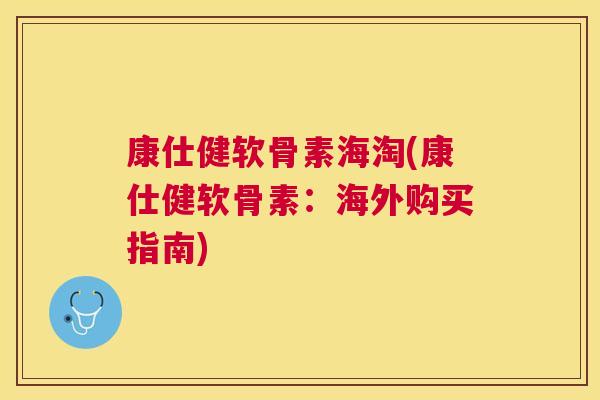 康仕健软骨素海淘(康仕健软骨素：海外购买指南)