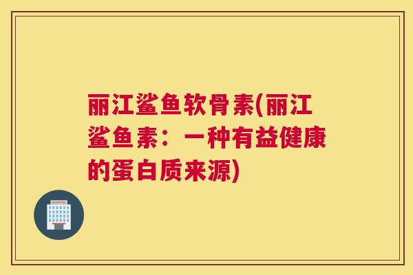 丽江鲨鱼软骨素(丽江鲨鱼素：一种有益健康的蛋白质来源)