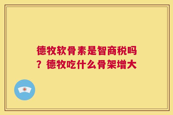 德牧软骨素是智商税吗？德牧吃什么骨架增大