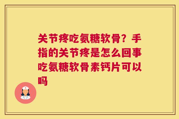 关节疼吃氨糖软骨？手指的关节疼是怎么回事吃氨糖软骨素钙片可以吗