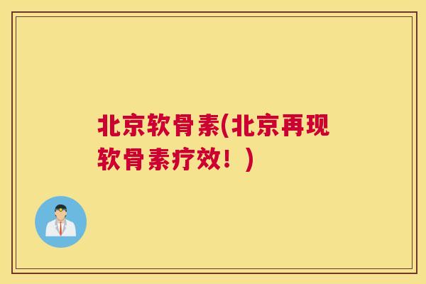 北京软骨素(北京再现软骨素疗效！)