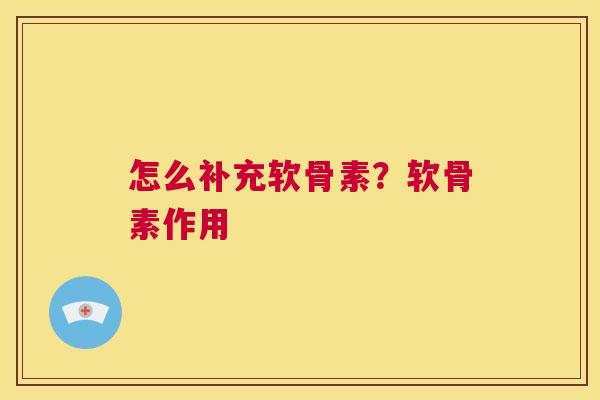 怎么补充软骨素？软骨素作用