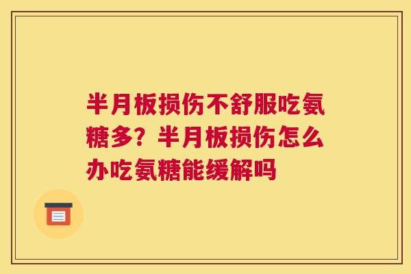 半月板损伤不舒服吃氨糖多？半月板损伤怎么办吃氨糖能缓解吗