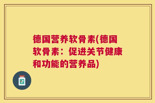 德国营养软骨素(德国软骨素：促进关节健康和功能的营养品)