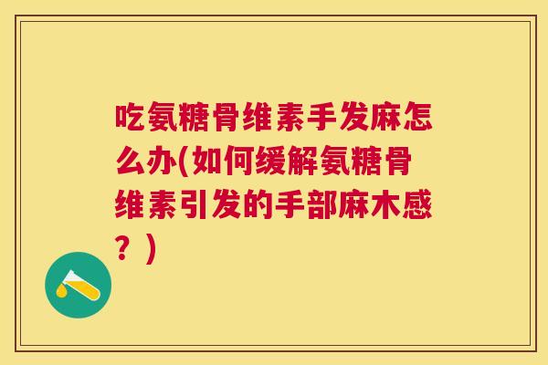吃氨糖骨维素手发麻怎么办(如何缓解氨糖骨维素引发的手部麻木感？)