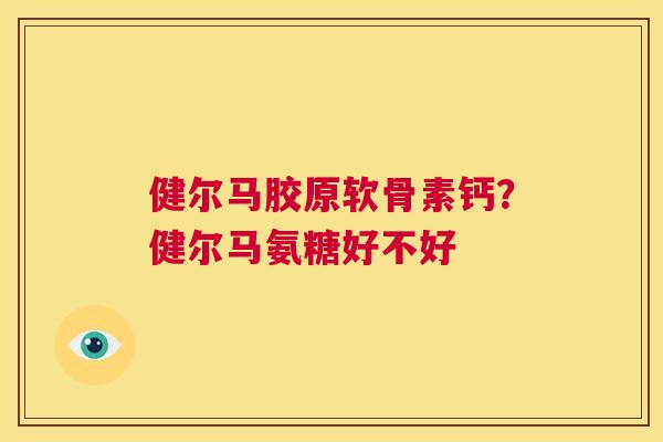 健尔马胶原软骨素钙?健尔马氨糖好不好