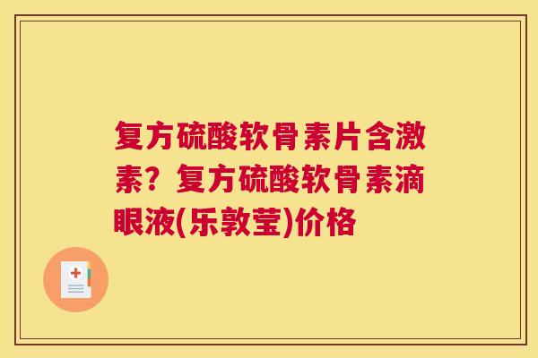 复方硫酸软骨素片含激素？复方硫酸软骨素滴眼液(乐敦莹)价格
