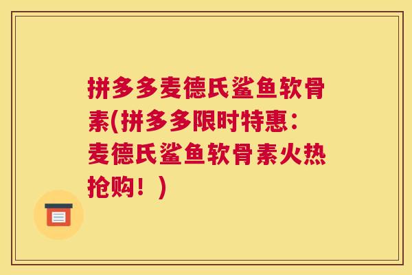 拼多多麦德氏鲨鱼软骨素(拼多多限时特惠：麦德氏鲨鱼软骨素火热抢购！)