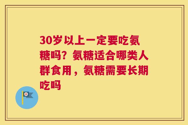 30岁以上一定要吃氨糖吗？氨糖适合哪类人群食用，氨糖需要长期吃吗