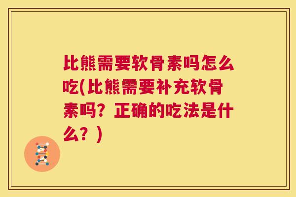 比熊需要软骨素吗怎么吃(比熊需要补充软骨素吗？正确的吃法是什么？)
