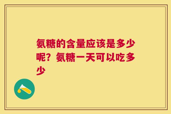 氨糖的含量应该是多少呢？氨糖一天可以吃多少