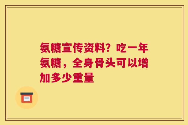 氨糖宣传资料？吃一年氨糖，全身骨头可以增加多少重量