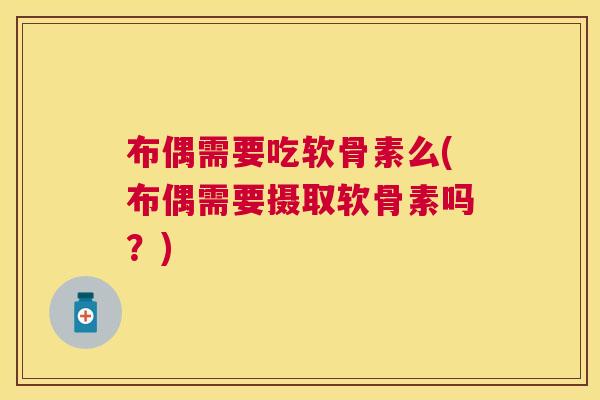 布偶需要吃软骨素么(布偶需要摄取软骨素吗？)