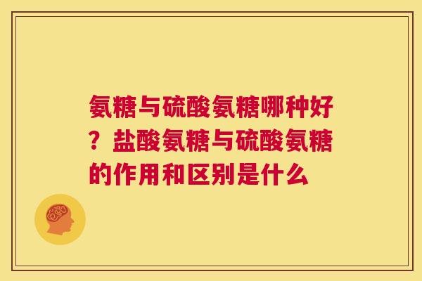 氨糖与硫酸氨糖哪种好？盐酸氨糖与硫酸氨糖的作用和区别是什么