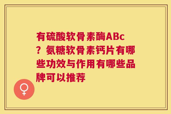 有硫酸软骨素酶ABc？氨糖软骨素钙片有哪些功效与作用有哪些品牌可以推荐