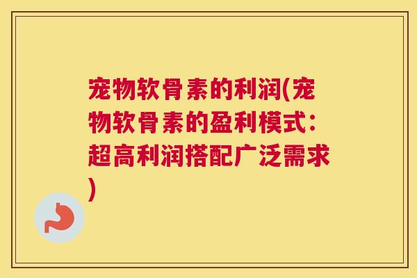 宠物软骨素的利润(宠物软骨素的盈利模式：超高利润搭配广泛需求)