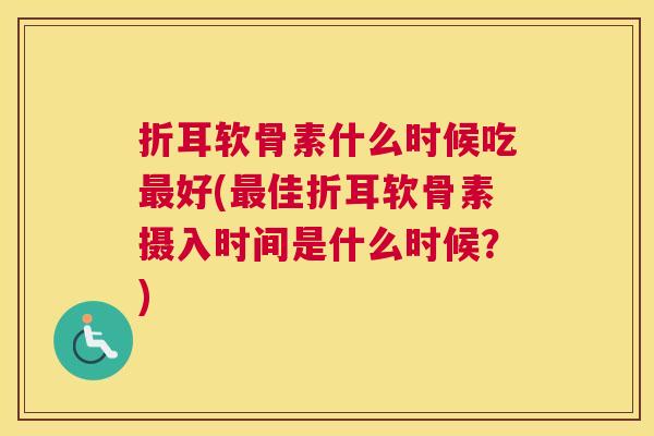 折耳软骨素什么时候吃最好(最佳折耳软骨素摄入时间是什么时候？)