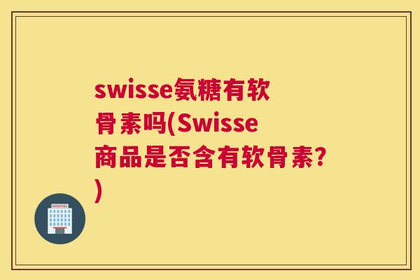 swisse氨糖有软骨素吗(Swisse商品是否含有软骨素？)