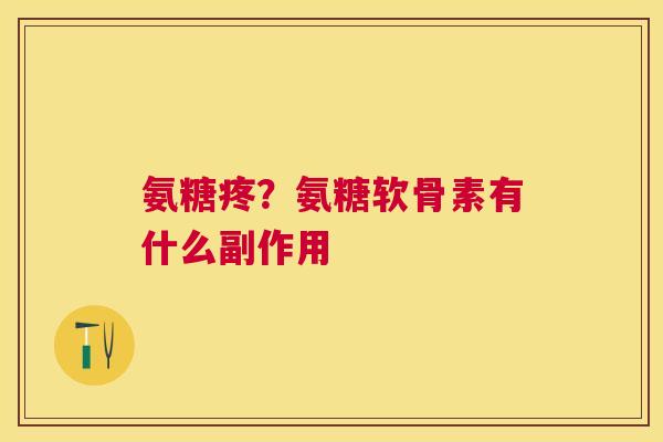 氨糖疼？氨糖软骨素有什么副作用