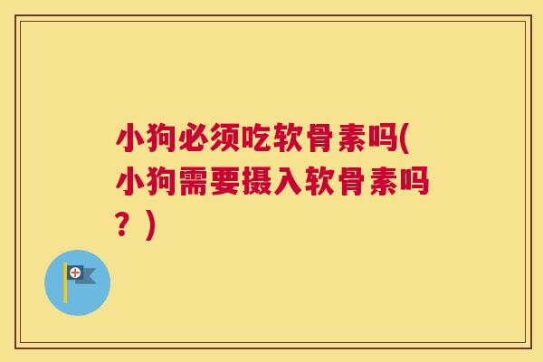小狗必须吃软骨素吗(小狗需要摄入软骨素吗?) 小狗必须吃软骨素吗(小狗需要摄入软骨素吗?)