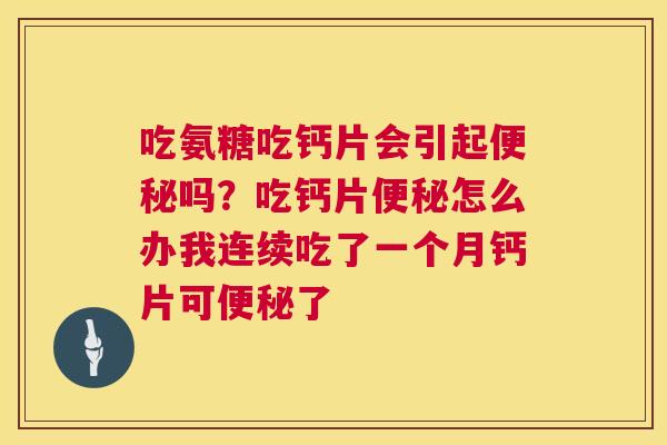 吃氨糖吃钙片会引起便秘吗？吃钙片便秘怎么办我连续吃了一个月钙片可便秘了