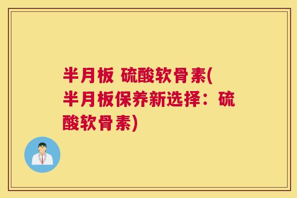  硫酸软骨素(保养新选择：硫酸软骨素)