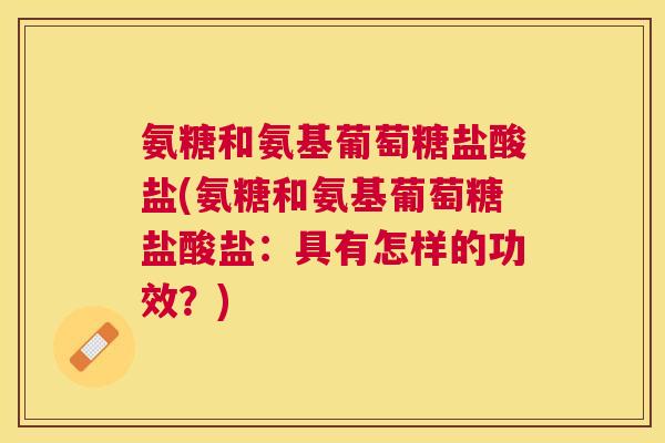 氨糖和氨基葡萄糖盐酸盐(氨糖和氨基葡萄糖盐酸盐：具有怎样的功效？)