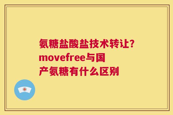 氨糖盐酸盐技术转让？movefree与国产氨糖有什么区别