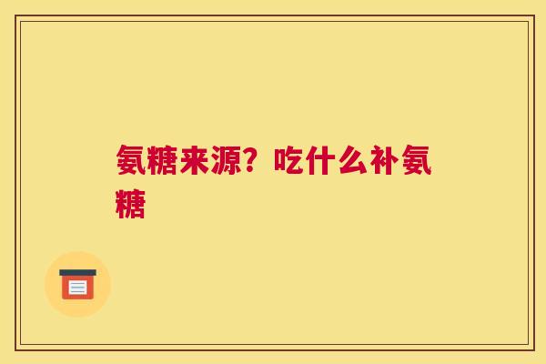 氨糖来源？吃什么补氨糖