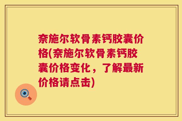 奈施尔软骨素钙胶囊价格(奈施尔软骨素钙胶囊价格变化，了解最新价格请点击)