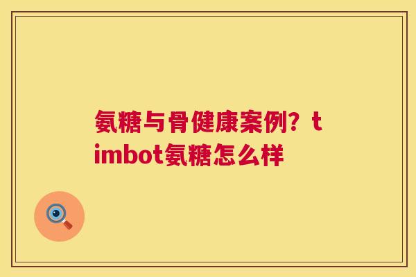 氨糖与骨健康案例？timbot氨糖怎么样