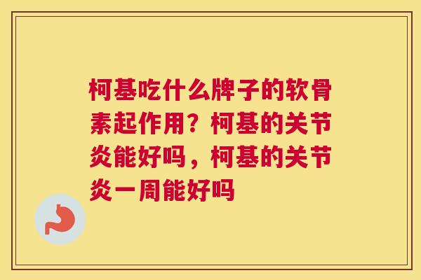 柯基吃什么牌子的软骨素起作用？柯基的关节炎能好吗，柯基的关节炎一周能好吗