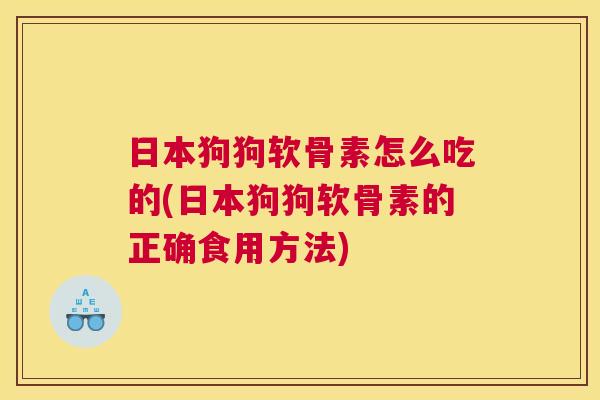 日本狗狗软骨素怎么吃的(日本狗狗软骨素的正确食用方法) 日本狗狗软骨素怎么吃的(日本狗狗软骨素的正确食用方法)
