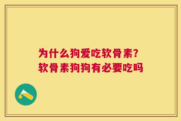 为什么狗爱吃软骨素？软骨素狗狗有必要吃吗