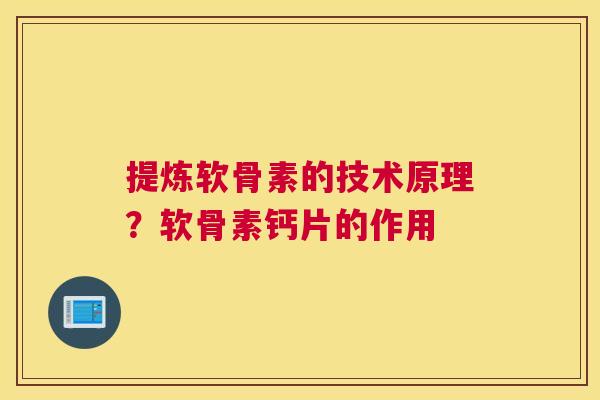 提炼软骨素的技术原理？软骨素钙片的作用