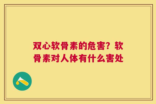 双心软骨素的危害?软骨素对人体有什么害处