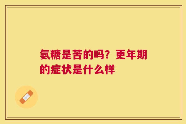 氨糖是苦的吗？更年期的症状是什么样
