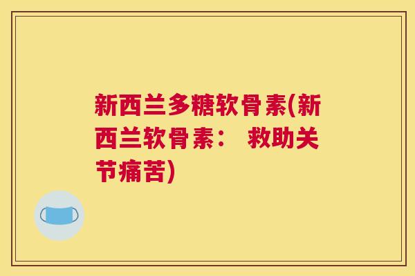新西兰多糖软骨素(新西兰软骨素： 救助关节痛苦)