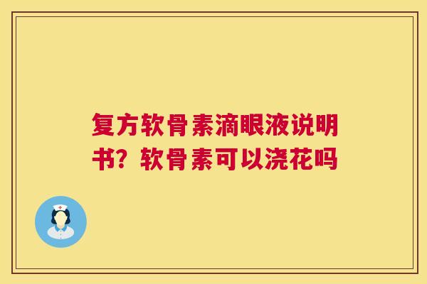 复方软骨素滴眼液说明书？软骨素可以浇花吗