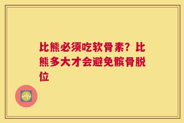 比熊必须吃软骨素？比熊多大才会避免髌骨脱位