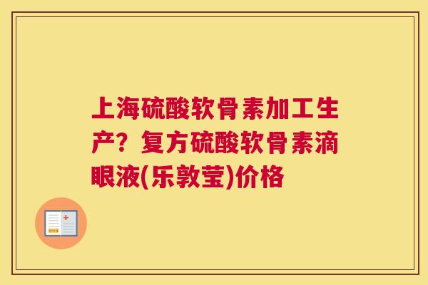 上海硫酸软骨素加工生产？复方硫酸软骨素滴眼液(乐敦莹)价格