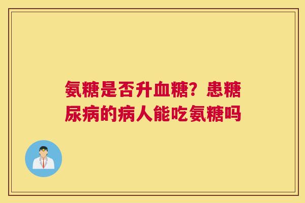 氨糖是否升血糖？患糖尿病的病人能吃氨糖吗