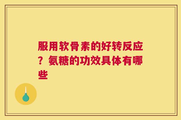 服用软骨素的好转反应？氨糖的功效具体有哪些