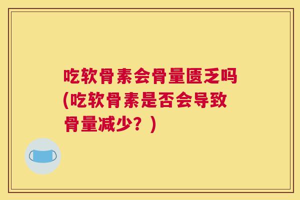 吃软骨素会骨量匮乏吗(吃软骨素是否会导致骨量减少？)