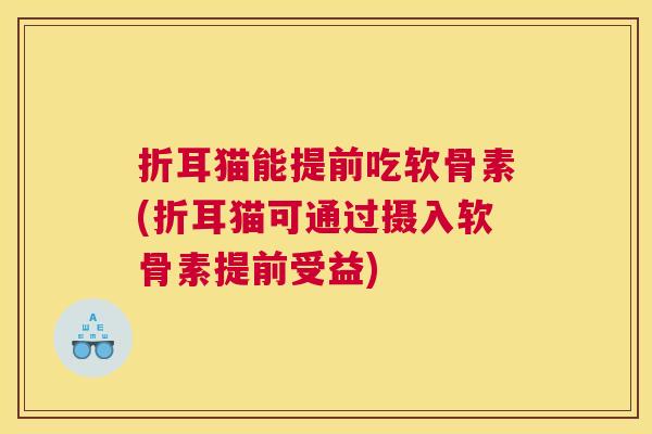 折耳猫能提前吃软骨素(折耳猫可通过摄入软骨素提前受益)