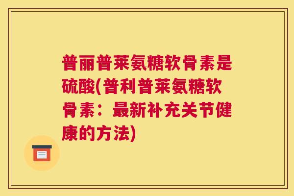 普丽普莱氨糖软骨素是硫酸(普利普莱氨糖软骨素：最新补充关节健康的方法)