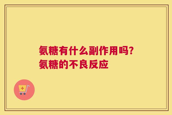氨糖有什么副作用吗？氨糖的不良反应